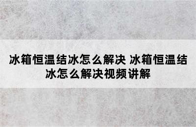 冰箱恒温结冰怎么解决 冰箱恒温结冰怎么解决视频讲解